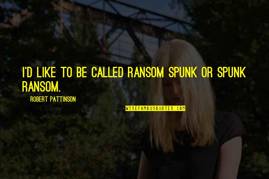 Wellmansons Quotes By Robert Pattinson: I'd like to be called Ransom Spunk or