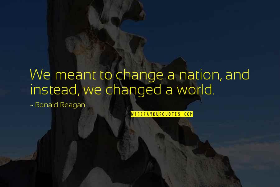 Wellmark Quotes By Ronald Reagan: We meant to change a nation, and instead,