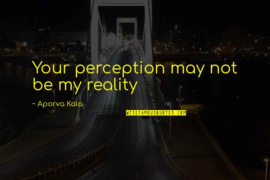 Wellness Encouragement Quotes By Aporva Kala: Your perception may not be my reality Wellness Encouragement Quotes By Aporva Kala: Your perception may not be my reality
