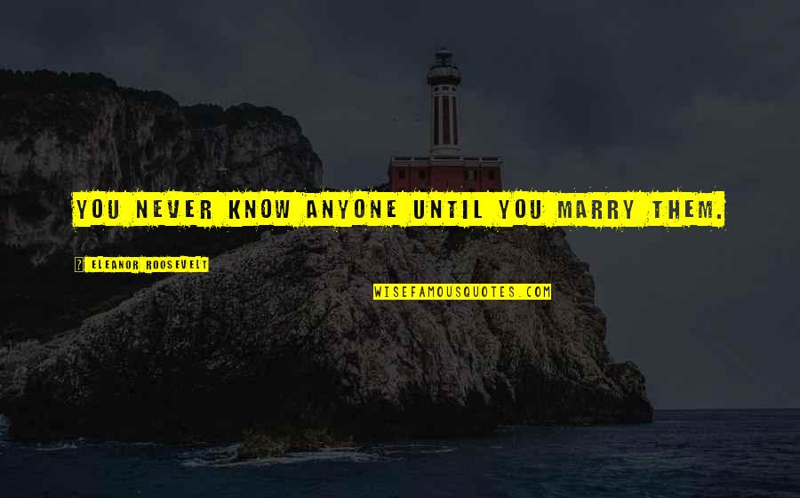 Wellness Images And Quotes By Eleanor Roosevelt: You never know anyone until you marry them. Wellness Images And Quotes By Eleanor Roosevelt: You never know anyone until you marry them.