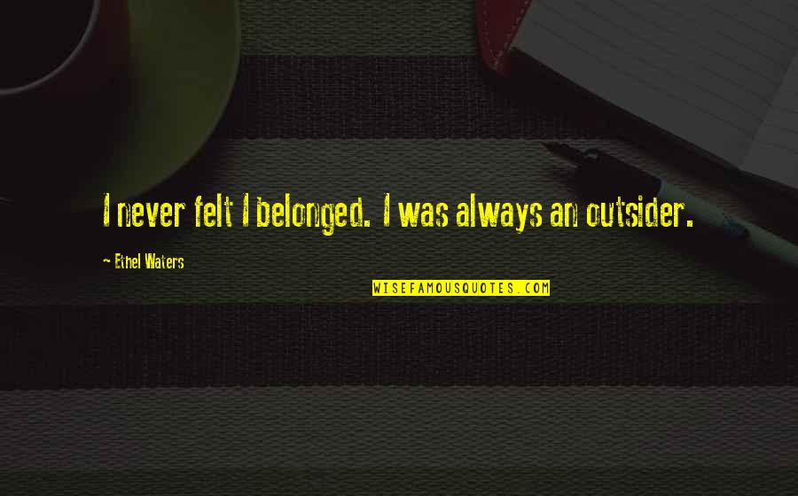 Wellons Enterprises Quotes By Ethel Waters: I never felt I belonged. I was always Wellons Enterprises Quotes By Ethel Waters: I never felt I belonged. I was always