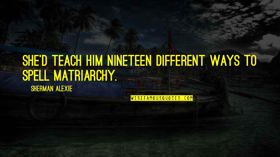 Wellons Enterprises Quotes By Sherman Alexie: She'd teach him nineteen different ways to spell Wellons Enterprises Quotes By Sherman Alexie: She'd teach him nineteen different ways to spell