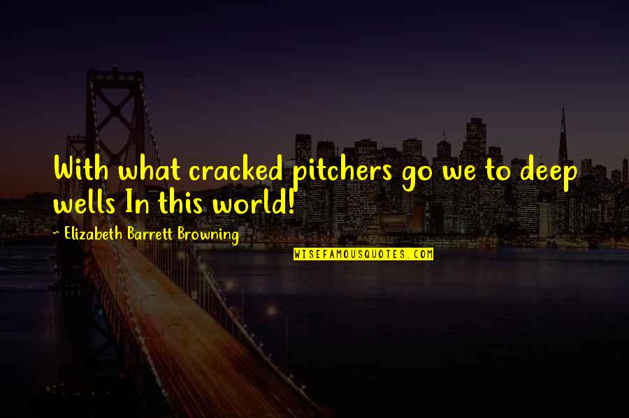 Wells Deep Quotes By Elizabeth Barrett Browning: With what cracked pitchers go we to deep