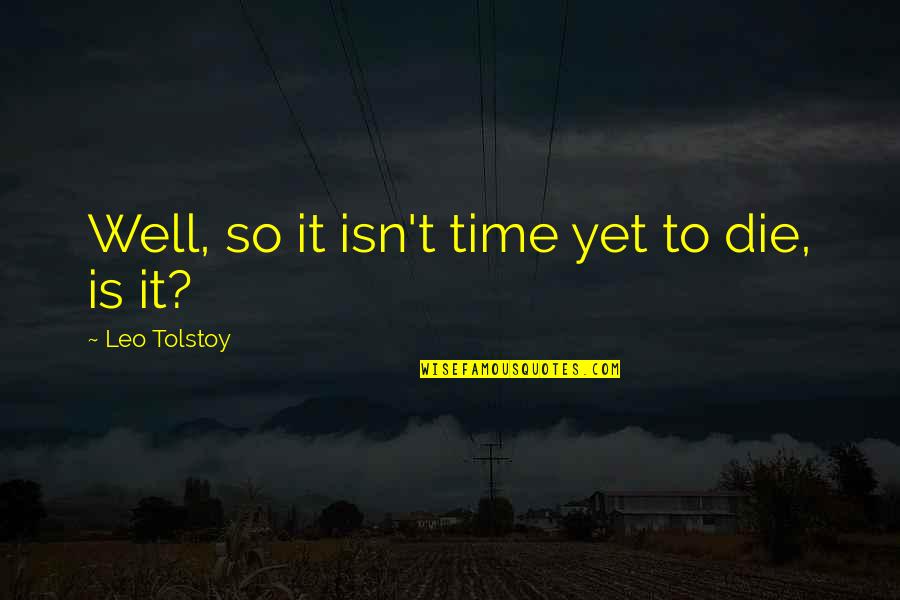 Wells Quotes By Leo Tolstoy: Well, so it isn't time yet to die,