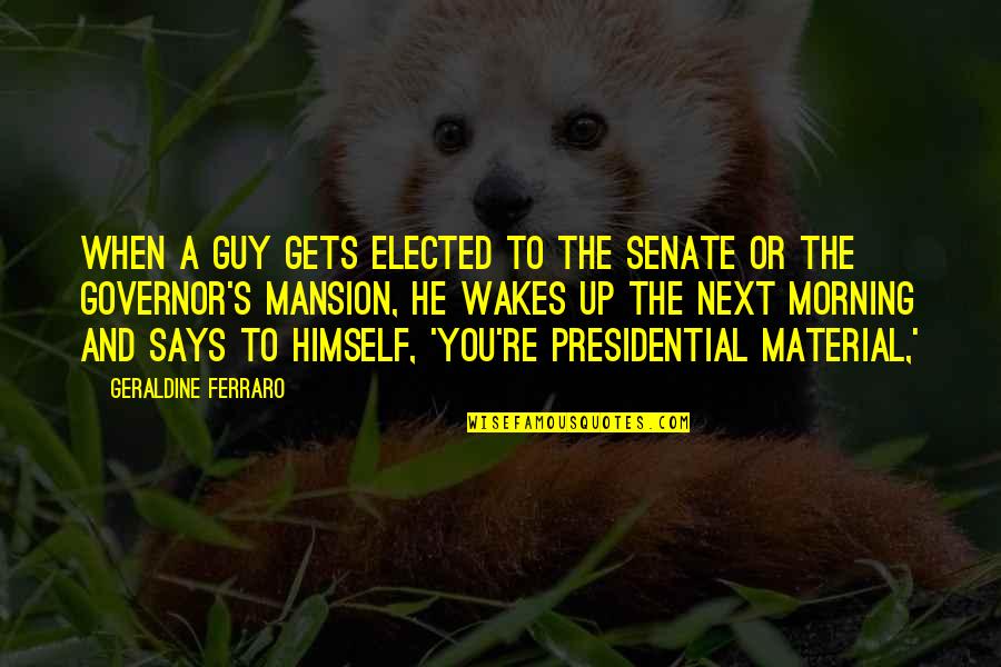 Wellsian College Quotes By Geraldine Ferraro: When a guy gets elected to the Senate Wellsian College Quotes By Geraldine Ferraro: When a guy gets elected to the Senate