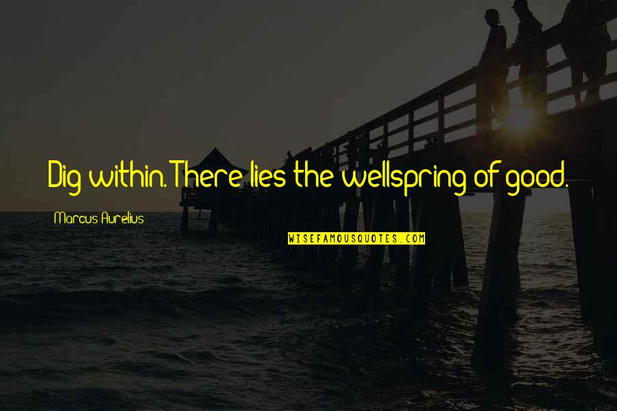 Wellspring Quotes By Marcus Aurelius: Dig within. There lies the wellspring of good.
