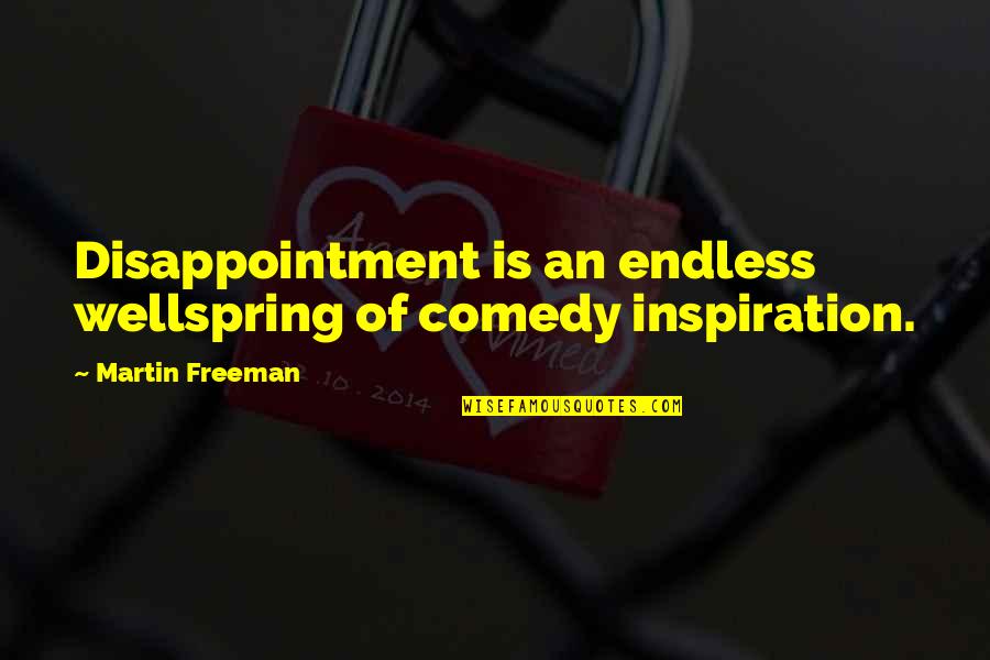 Wellspring Quotes By Martin Freeman: Disappointment is an endless wellspring of comedy inspiration. Wellspring Quotes By Martin Freeman: Disappointment is an endless wellspring of comedy inspiration.