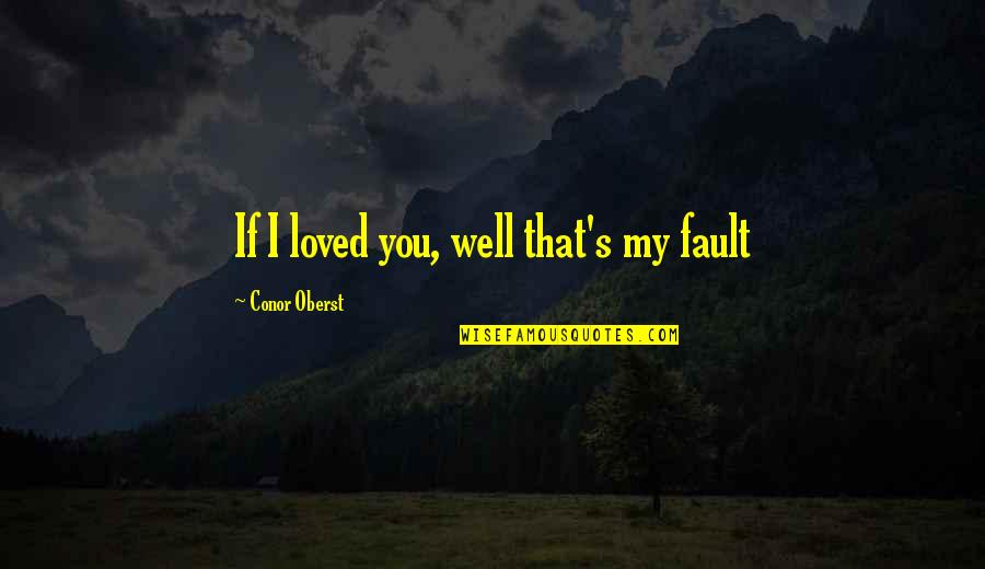 Wells's Quotes By Conor Oberst: If I loved you, well that's my fault