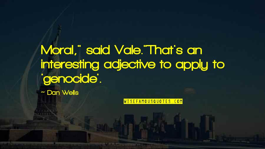 Wells's Quotes By Dan Wells: Moral," said Vale."That's an interesting adjective to apply