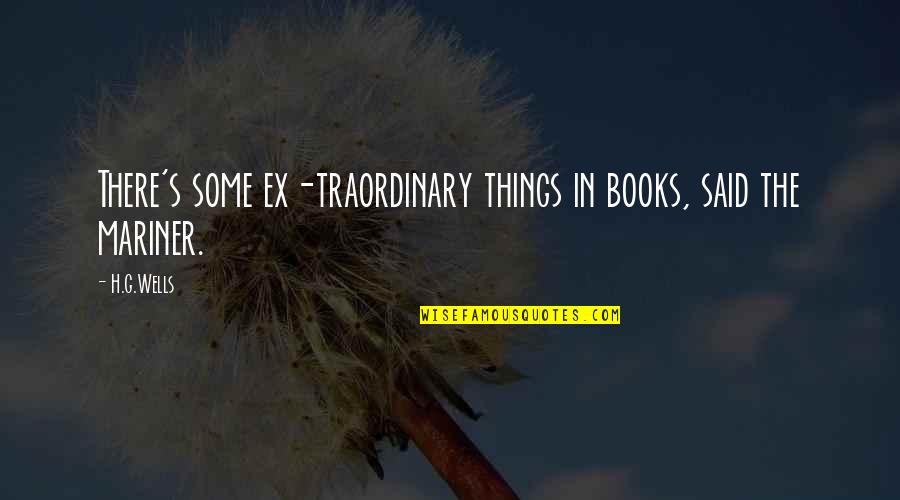 Wells's Quotes By H.G.Wells: There's some ex-traordinary things in books, said the