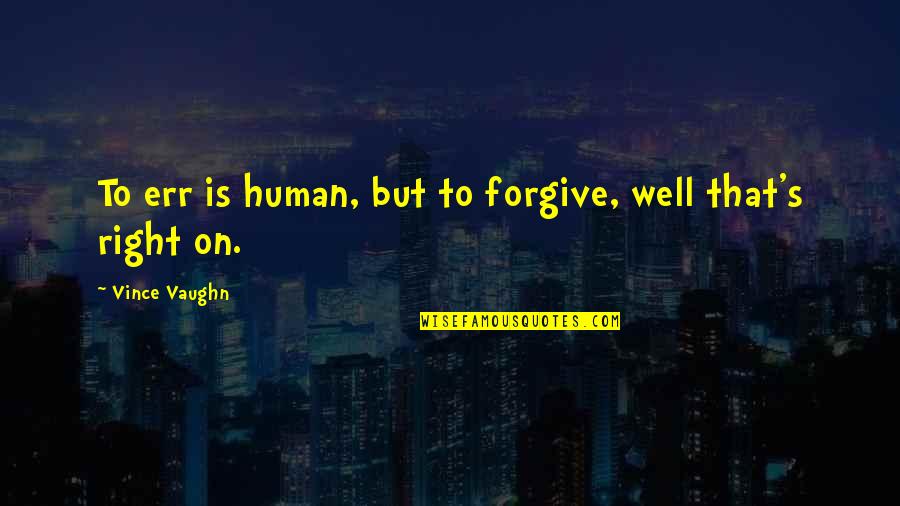 Wells's Quotes By Vince Vaughn: To err is human, but to forgive, well