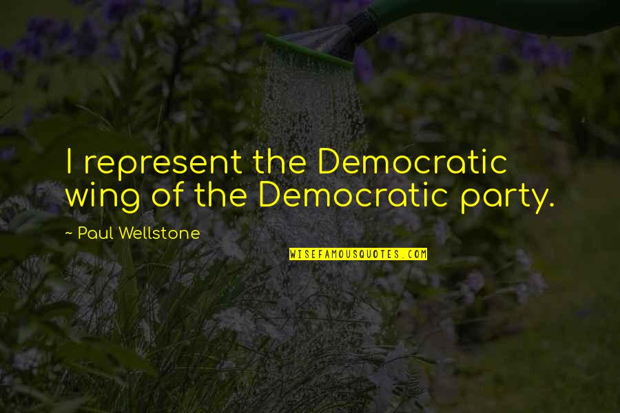 Wellstone's Quotes By Paul Wellstone: I represent the Democratic wing of the Democratic