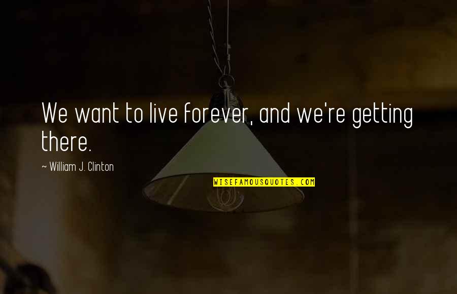Welpers Quotes By William J. Clinton: We want to live forever, and we're getting Welpers Quotes By William J. Clinton: We want to live forever, and we're getting