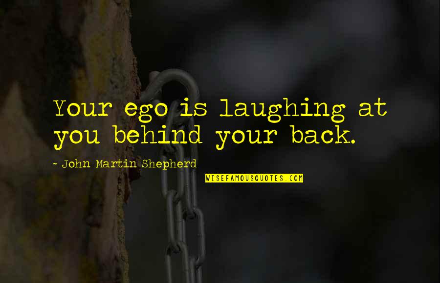 Welsch Quotes By John Martin Shepherd: Your ego is laughing at you behind your Welsch Quotes By John Martin Shepherd: Your ego is laughing at you behind your
