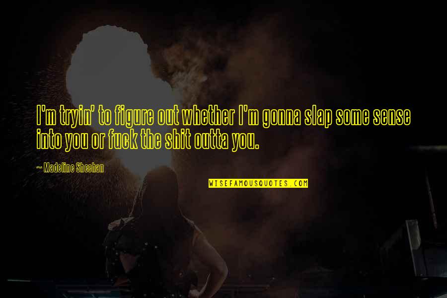 Welset Quotes By Madeline Sheehan: I'm tryin' to figure out whether I'm gonna