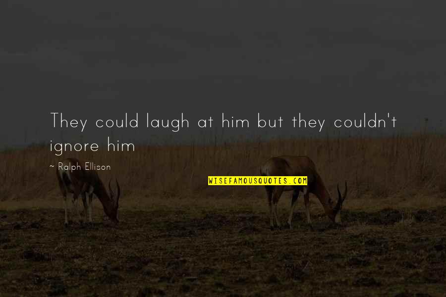 Welseywat Quotes By Ralph Ellison: They could laugh at him but they couldn't