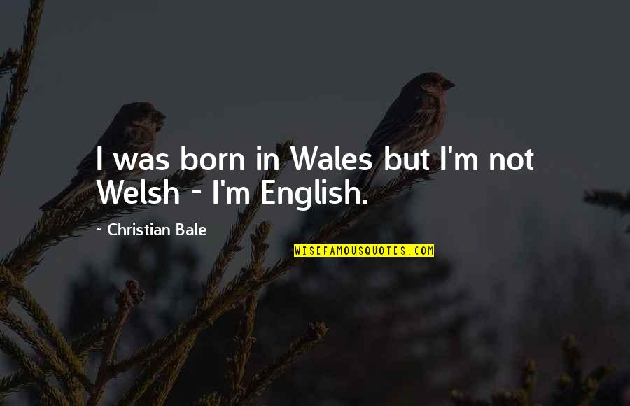 Welsh Quotes By Christian Bale: I was born in Wales but I'm not