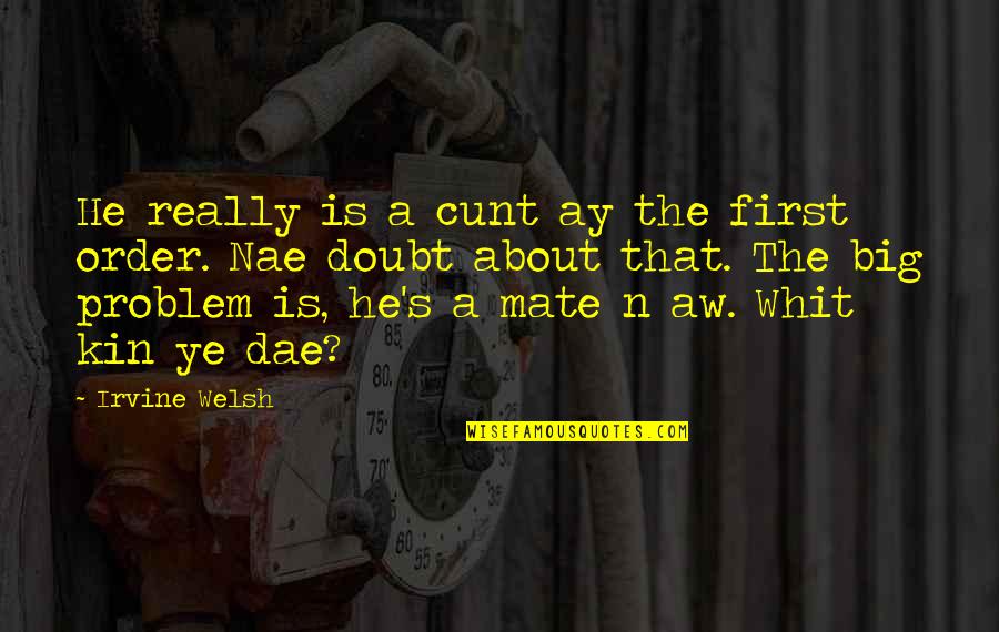 Welsh Quotes By Irvine Welsh: He really is a cunt ay the first