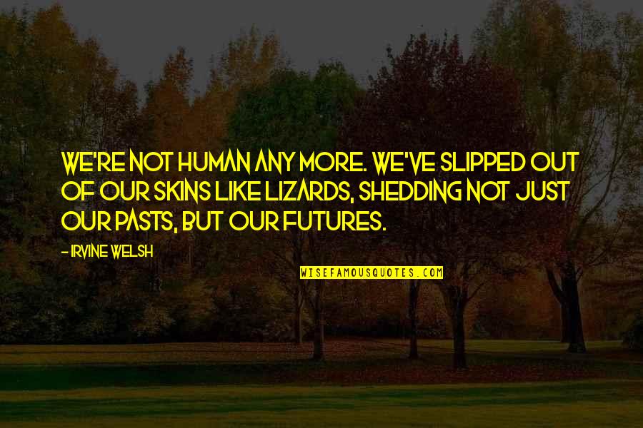 Welsh Quotes By Irvine Welsh: we're not human any more. We've slipped out