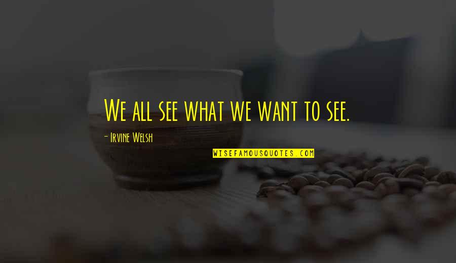 Welsh Quotes By Irvine Welsh: We all see what we want to see.