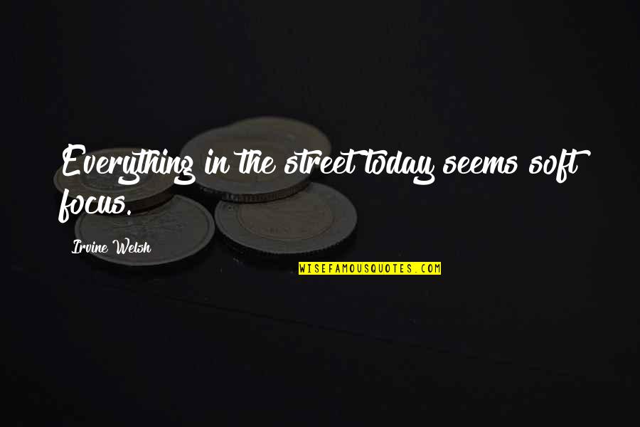 Welsh Quotes By Irvine Welsh: Everything in the street today seems soft focus.
