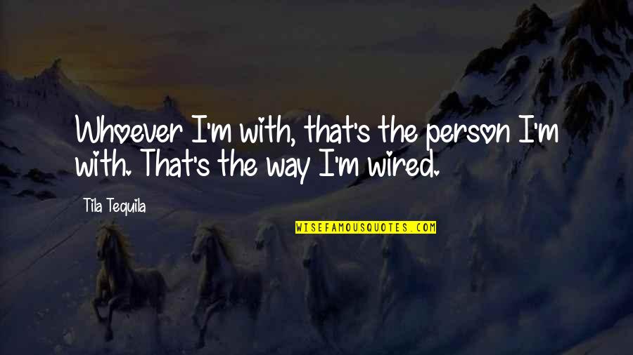 Welsh Valleys Quotes By Tila Tequila: Whoever I'm with, that's the person I'm with.
