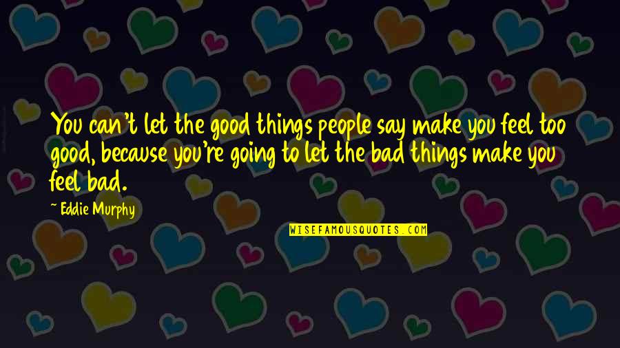 Welsher Or Welcher Quotes By Eddie Murphy: You can't let the good things people say Welsher Or Welcher Quotes By Eddie Murphy: You can't let the good things people say