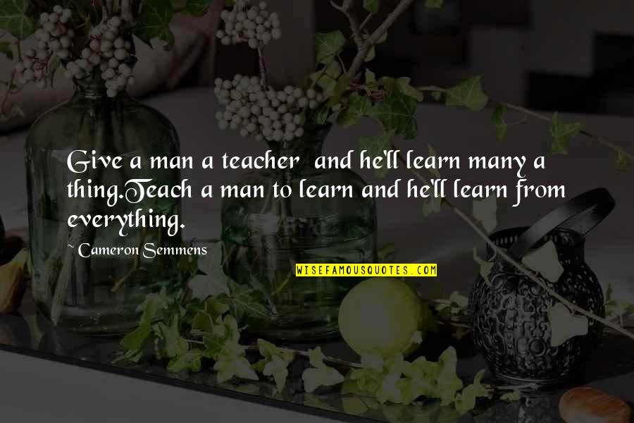 Welsher Slur Quotes By Cameron Semmens: Give a man a teacher and he'll learn Welsher Slur Quotes By Cameron Semmens: Give a man a teacher and he'll learn