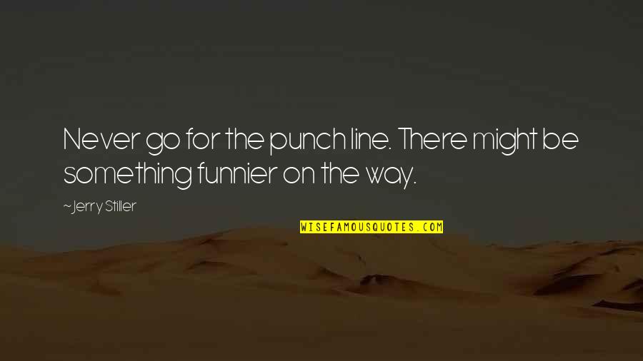 Welsher Slur Quotes By Jerry Stiller: Never go for the punch line. There might