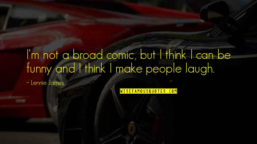 Welshman Quotes By Lennie James: I'm not a broad comic, but I think
