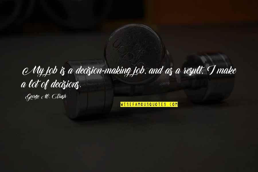 Welshman's Quotes By George W. Bush: My job is a decision-making job, and as