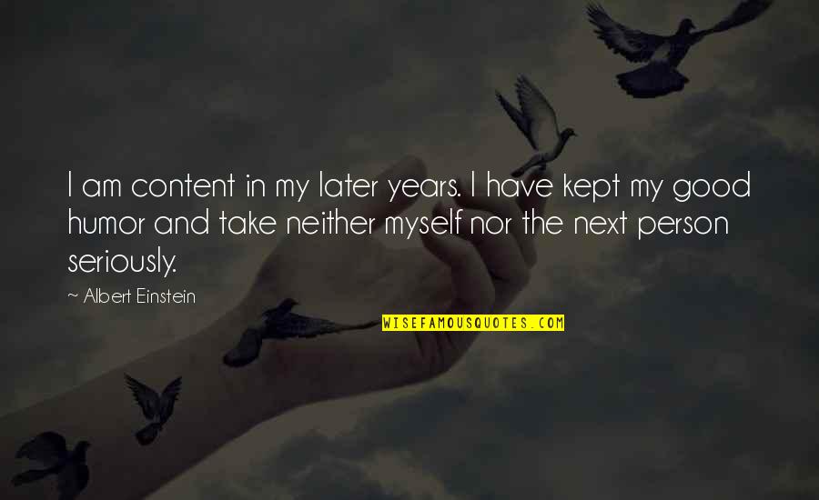 Welstead Welstead Quotes By Albert Einstein: I am content in my later years. I Welstead Welstead Quotes By Albert Einstein: I am content in my later years. I