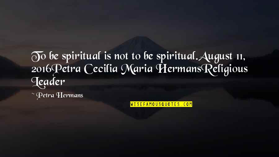 Weltevreden Primary Quotes By Petra Hermans: To be spiritual is not to be spiritual.August
