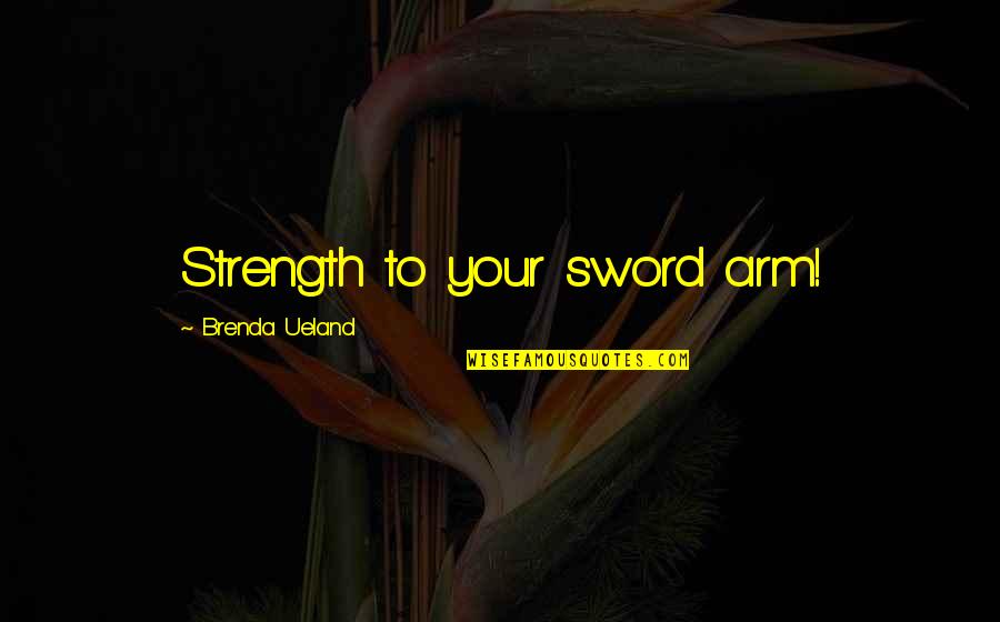 Weltkrieg Uniform Quotes By Brenda Ueland: Strength to your sword arm! Weltkrieg Uniform Quotes By Brenda Ueland: Strength to your sword arm!