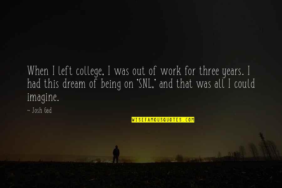 Weltkrieg Uniform Quotes By Josh Gad: When I left college, I was out of Weltkrieg Uniform Quotes By Josh Gad: When I left college, I was out of