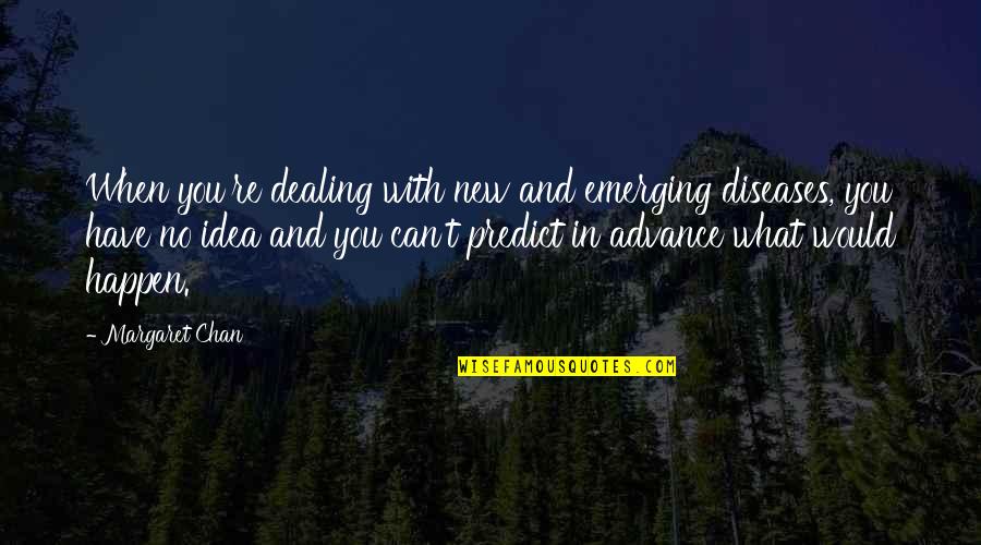 Weltmeister 511 Quotes By Margaret Chan: When you're dealing with new and emerging diseases, Weltmeister 511 Quotes By Margaret Chan: When you're dealing with new and emerging diseases,