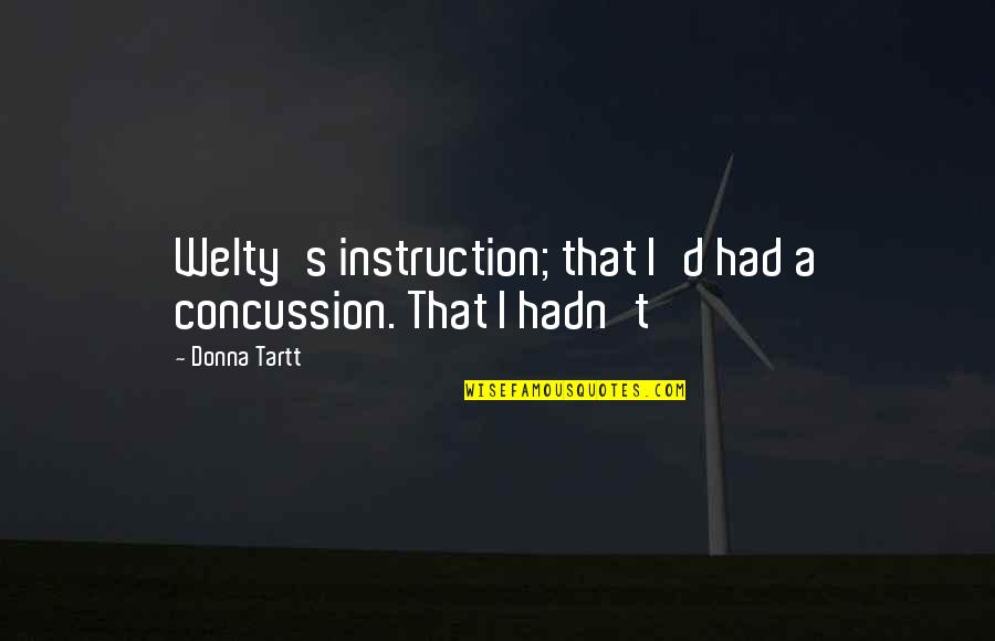 Welty Quotes By Donna Tartt: Welty's instruction; that I'd had a concussion. That