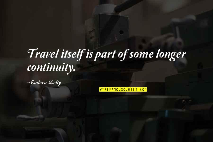 Welty Quotes By Eudora Welty: Travel itself is part of some longer continuity.