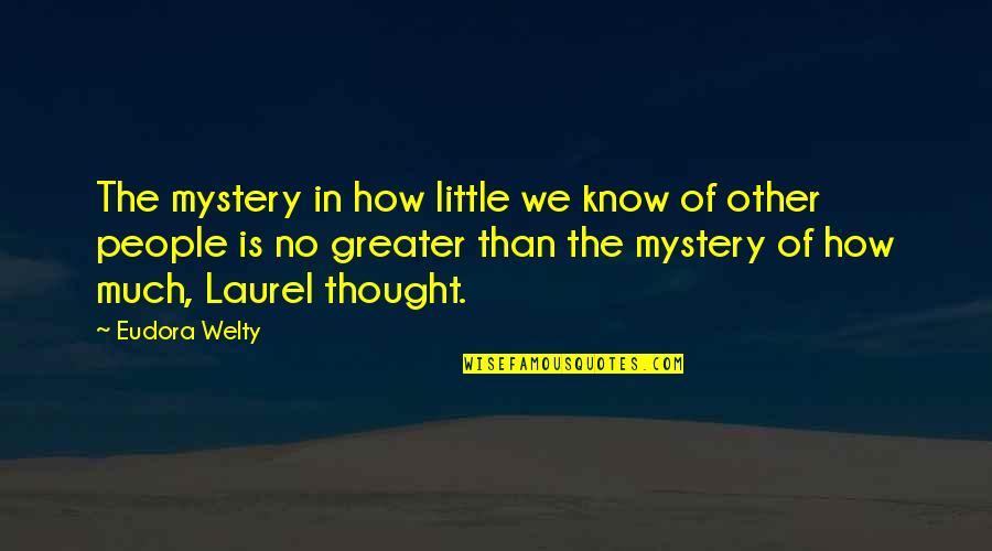 Welty Quotes By Eudora Welty: The mystery in how little we know of