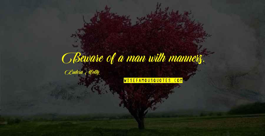 Welty Quotes By Eudora Welty: Beware of a man with manners.