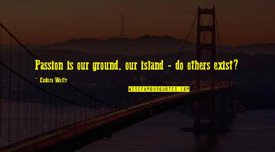 Welty Quotes By Eudora Welty: Passion is our ground, our island - do