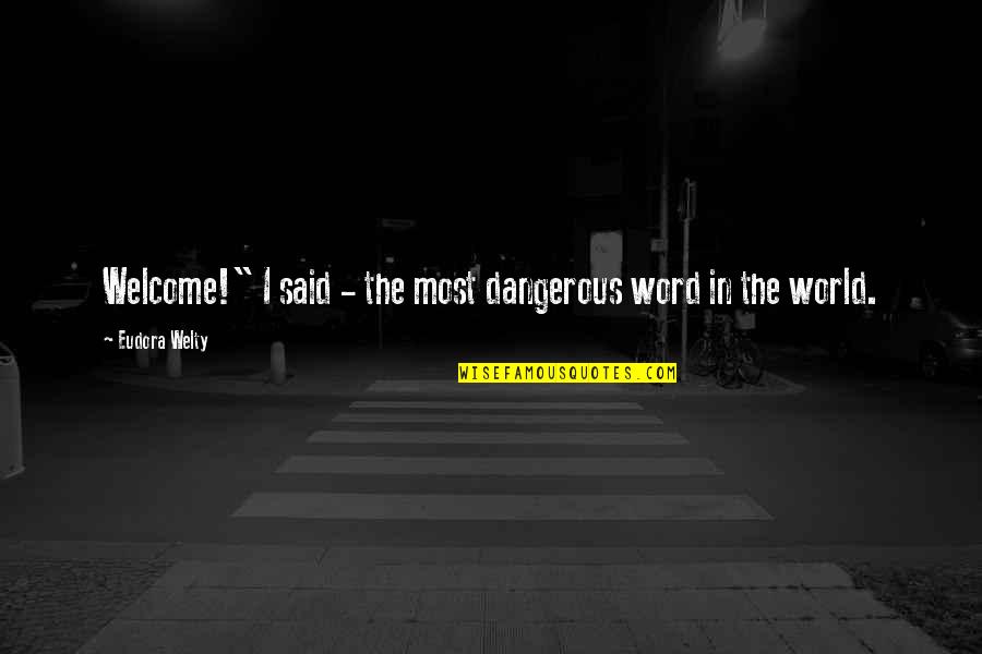 Welty's Quotes By Eudora Welty: Welcome!" I said - the most dangerous word