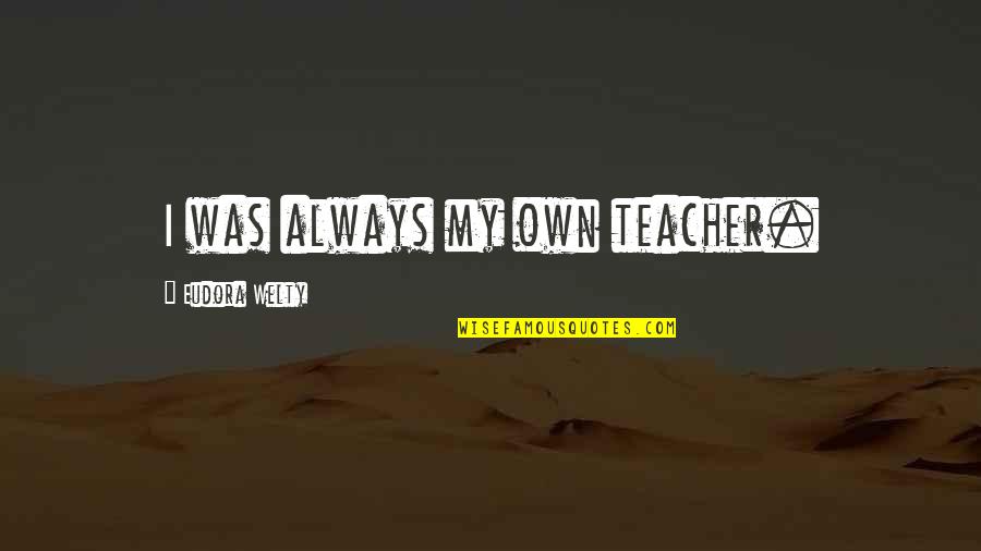 Welty's Quotes By Eudora Welty: I was always my own teacher.