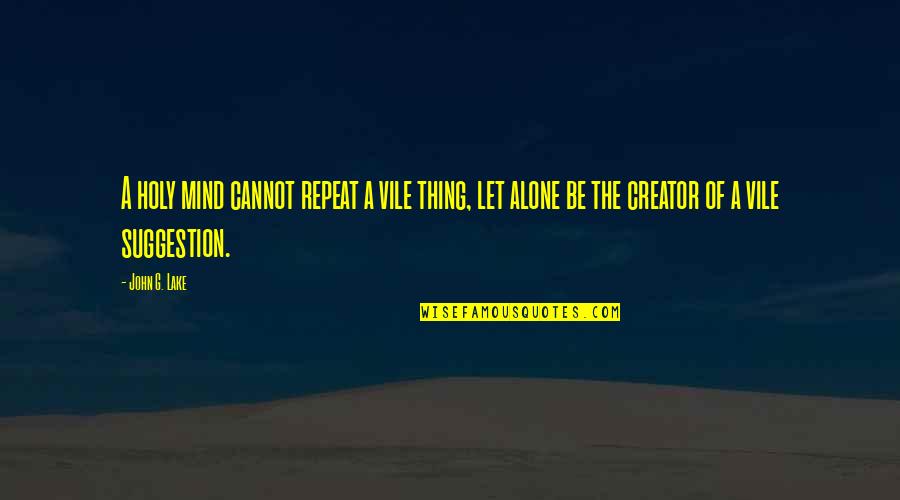 Weltzeit Quotes By John G. Lake: A holy mind cannot repeat a vile thing,