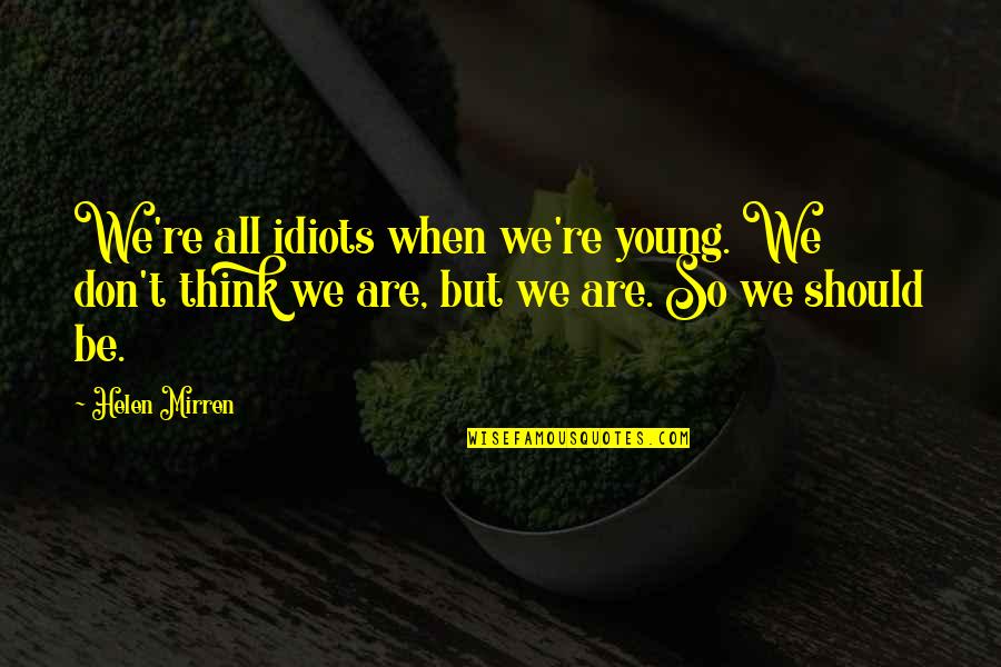 Weltzeituhr Quotes By Helen Mirren: We're all idiots when we're young. We don't