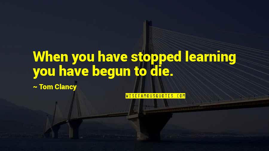 Welwood Construction Quotes By Tom Clancy: When you have stopped learning you have begun
