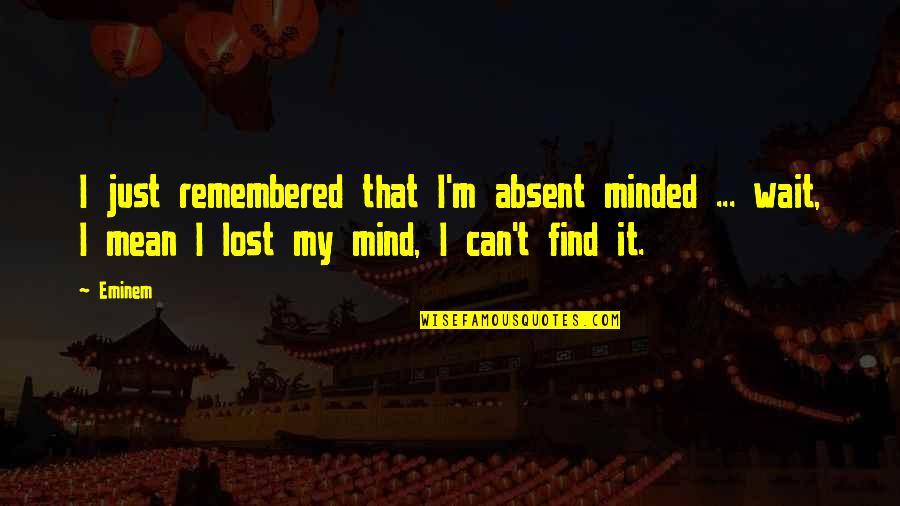 Welwood Quotes By Eminem: I just remembered that I'm absent minded ...