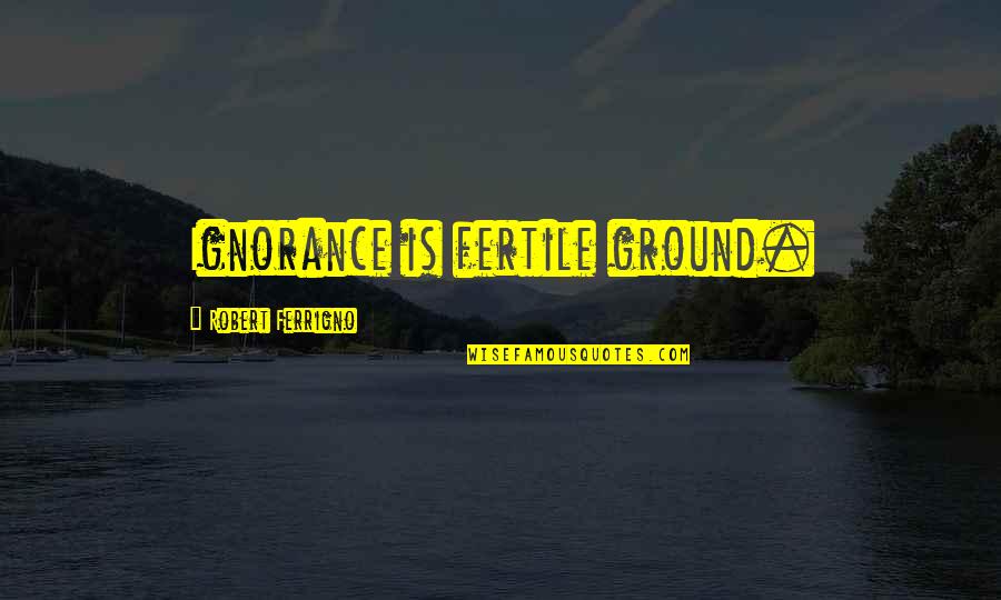 Welzig Quotes By Robert Ferrigno: Ignorance is fertile ground.