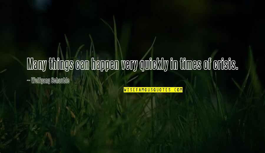 Welzijnsschakel Quotes By Wolfgang Schauble: Many things can happen very quickly in times Welzijnsschakel Quotes By Wolfgang Schauble: Many things can happen very quickly in times