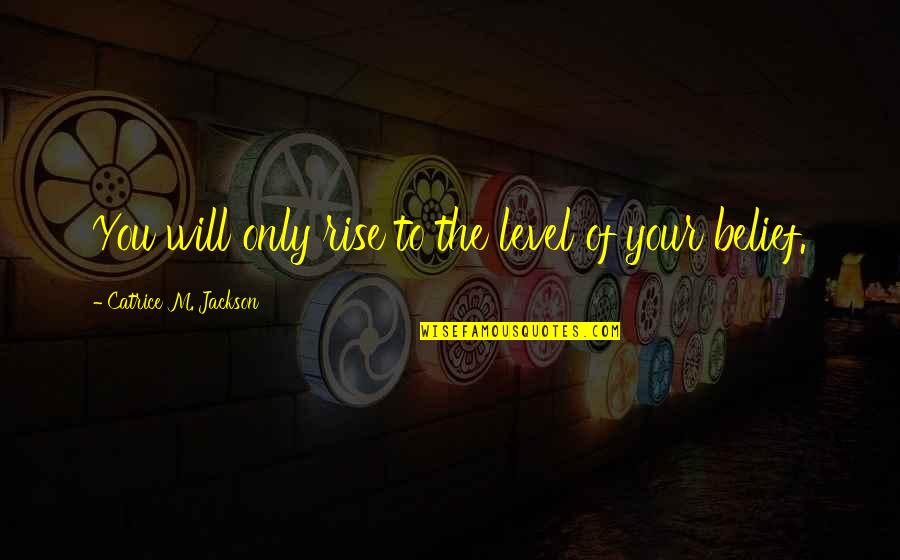 Wemmicks Punchinello Quotes By Catrice M. Jackson: You will only rise to the level of Wemmicks Punchinello Quotes By Catrice M. Jackson: You will only rise to the level of